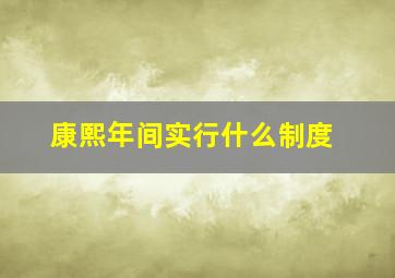 康熙年间实行什么制度