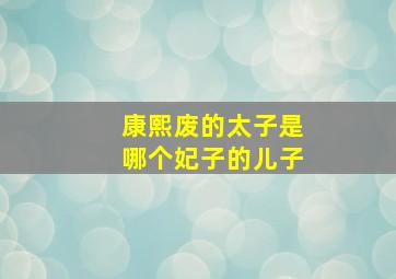 康熙废的太子是哪个妃子的儿子