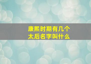 康熙时期有几个太后名字叫什么