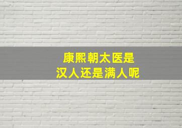 康熙朝太医是汉人还是满人呢