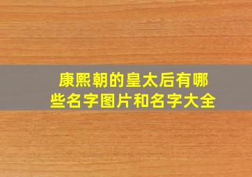 康熙朝的皇太后有哪些名字图片和名字大全