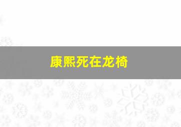 康熙死在龙椅