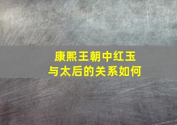 康熙王朝中红玉与太后的关系如何