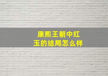 康熙王朝中红玉的结局怎么样