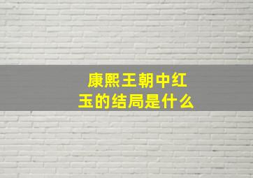 康熙王朝中红玉的结局是什么