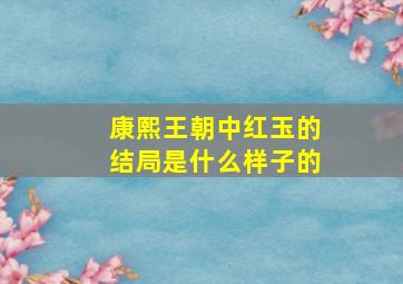 康熙王朝中红玉的结局是什么样子的