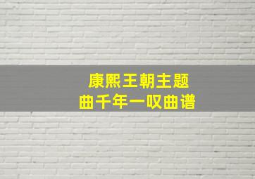 康熙王朝主题曲千年一叹曲谱