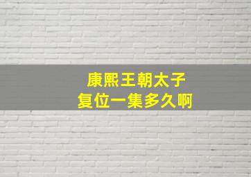 康熙王朝太子复位一集多久啊