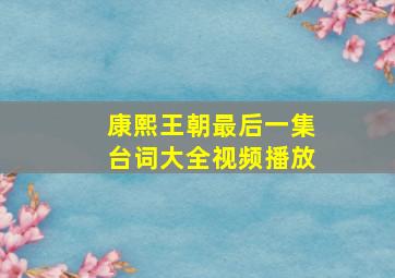 康熙王朝最后一集台词大全视频播放