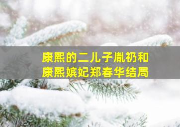 康熙的二儿子胤礽和康熙嫔妃郑春华结局