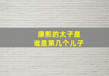 康熙的太子是谁是第几个儿子