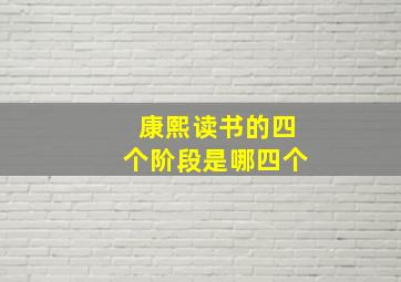 康熙读书的四个阶段是哪四个