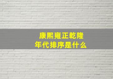 康熙雍正乾隆年代排序是什么