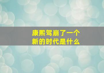 康熙驾崩了一个新的时代是什么