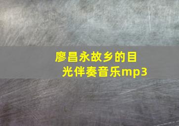 廖昌永故乡的目光伴奏音乐mp3