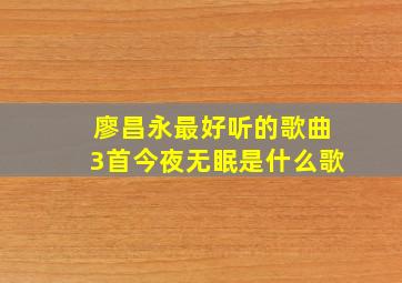 廖昌永最好听的歌曲3首今夜无眠是什么歌