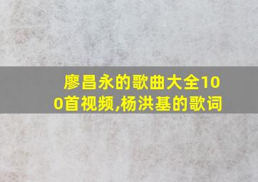 廖昌永的歌曲大全100首视频,杨洪基的歌词