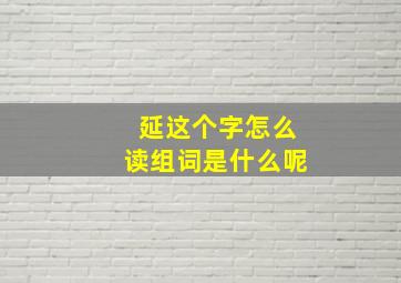 延这个字怎么读组词是什么呢