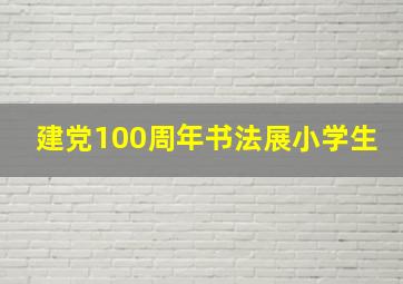 建党100周年书法展小学生