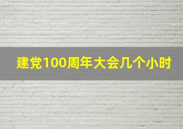 建党100周年大会几个小时