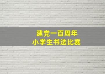 建党一百周年小学生书法比赛