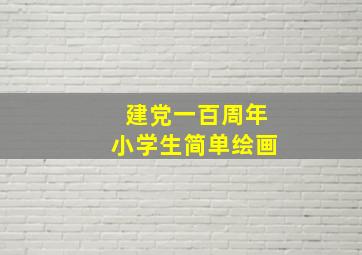 建党一百周年小学生简单绘画