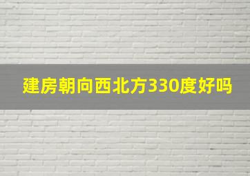 建房朝向西北方330度好吗