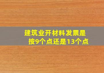 建筑业开材料发票是按9个点还是13个点