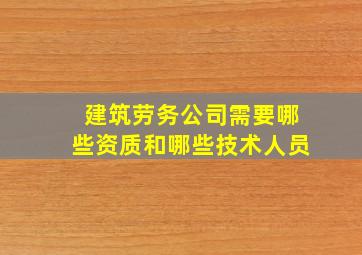 建筑劳务公司需要哪些资质和哪些技术人员