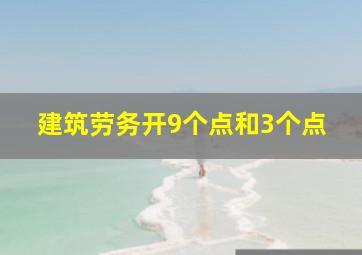 建筑劳务开9个点和3个点