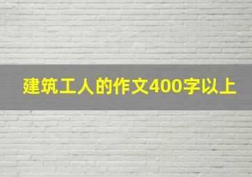 建筑工人的作文400字以上