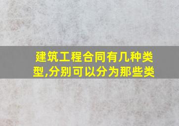 建筑工程合同有几种类型,分别可以分为那些类