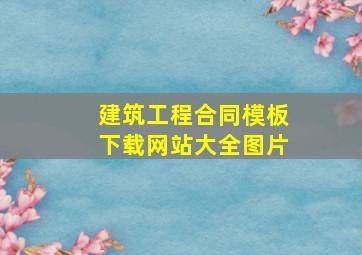 建筑工程合同模板下载网站大全图片