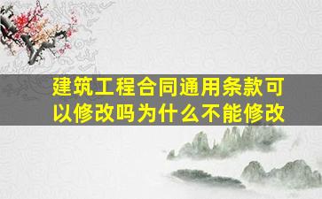 建筑工程合同通用条款可以修改吗为什么不能修改