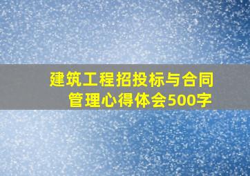 建筑工程招投标与合同管理心得体会500字