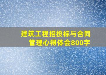 建筑工程招投标与合同管理心得体会800字