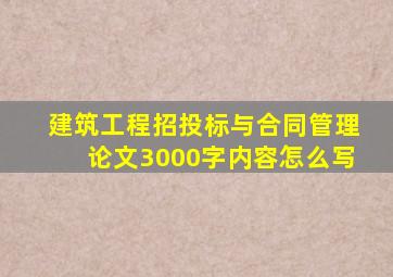 建筑工程招投标与合同管理论文3000字内容怎么写