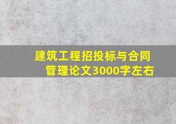 建筑工程招投标与合同管理论文3000字左右