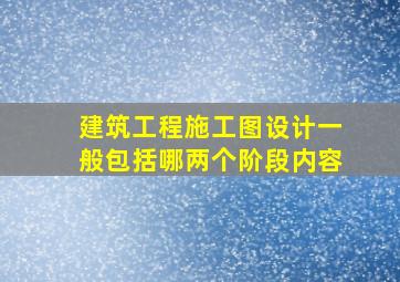 建筑工程施工图设计一般包括哪两个阶段内容