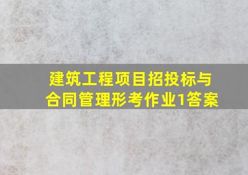 建筑工程项目招投标与合同管理形考作业1答案