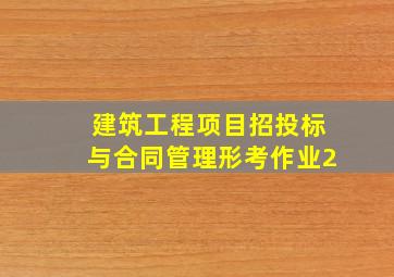 建筑工程项目招投标与合同管理形考作业2