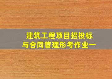 建筑工程项目招投标与合同管理形考作业一