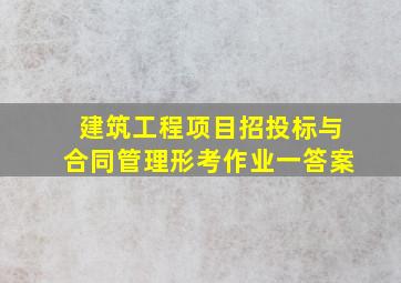 建筑工程项目招投标与合同管理形考作业一答案