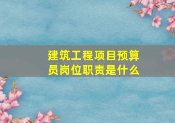 建筑工程项目预算员岗位职责是什么