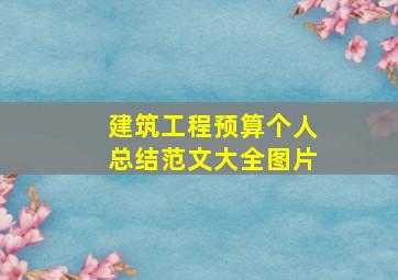 建筑工程预算个人总结范文大全图片