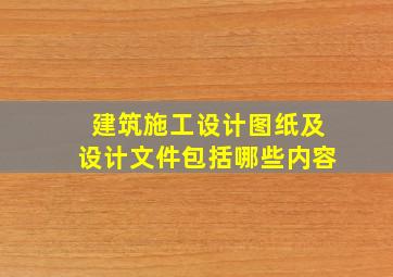 建筑施工设计图纸及设计文件包括哪些内容