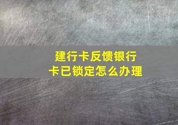 建行卡反馈银行卡已锁定怎么办理