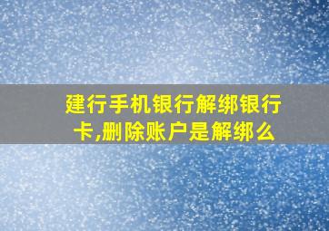 建行手机银行解绑银行卡,删除账户是解绑么