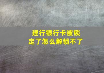 建行银行卡被锁定了怎么解锁不了