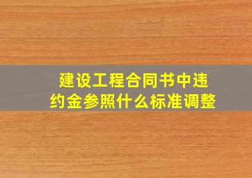 建设工程合同书中违约金参照什么标准调整